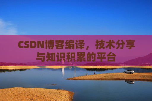 CSDN博客编译，技术分享与知识积累的平台