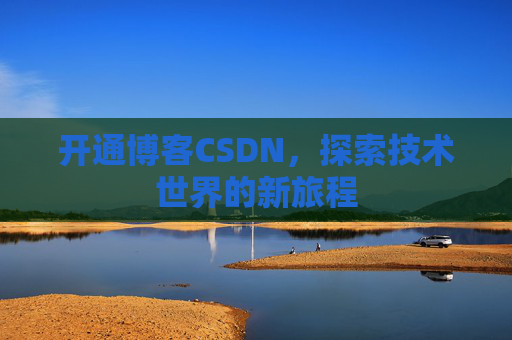 开通博客CSDN，探索技术世界的新旅程